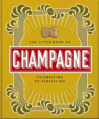 The Little Of Champagne: A Bubbly Guide To The World S Most Famous Fizz (The Little Of Food Drink 18)