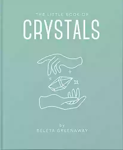 The Little Of Crystals: An Inspiring Introduction To Everything You Need To Know To Enhance Your Life Using Crystals (The Little Of Mind Body Spirit 1)