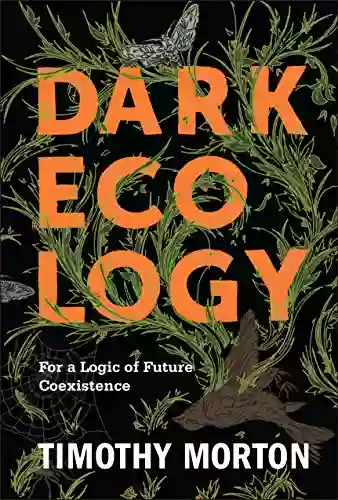 Dark Ecology: For A Logic Of Future Coexistence (The Wellek Library Lectures)