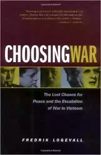 Choosing War: The Lost Chance For Peace And The Escalation Of War In Vietnam