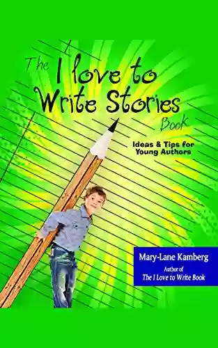 The I Love To Write Stories Book: Ideas And Tips For Young Authors