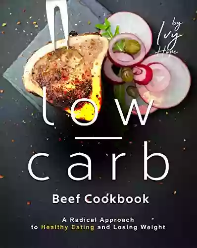 The Low Carb Beef Cookbook: A Radical Approach To Healthy Eating And Losing Weight