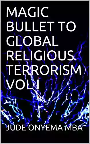 MAGIC BULLET TO GLOBAL RELIGIOUS TERRORISM VOL I