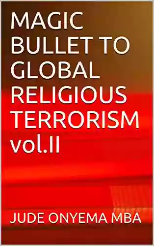 MAGIC BULLET TO GLOBAL RELIGIOUS TERRORISM Vol II