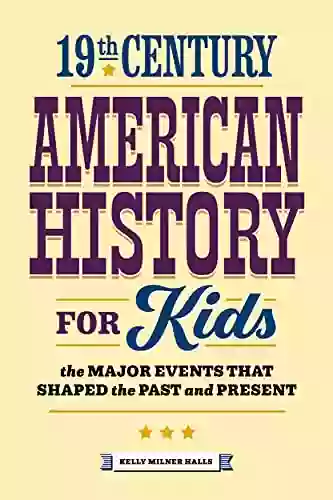 19th Century American History For Kids: The Major Events That Shaped The Past And Present (History By Century 1)