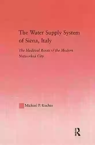 The Water Supply System Of Siena Italy: The Medieval Roots Of The Modern Networked City (Studies In Medieval History And Culture 29)