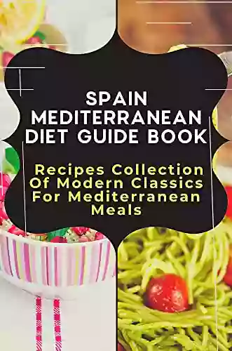 Spain Mediterranean Diet Guide Book: Recipes Collection Of Modern Classics For Mediterranean Meals: Mediterranean Diet Recipes For Weight Loss