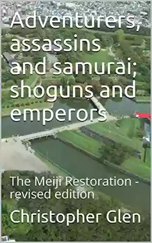 Adventurers Assassins And Samurai Shoguns And Emperors: The Meiji Restoration Revised Edition