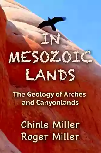 In Mesozoic Lands: The Mesozoic Geology Of Arches And Canyonlands National Parks (Chinle Miller S Guides To National Parks And Wonders Of The American West)