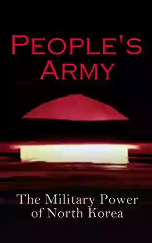 People S Army: The Military Power Of North Korea