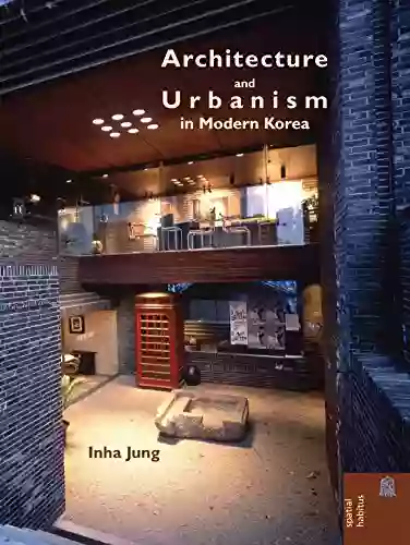 Architecture And Urbanism In Modern Korea (Spatial Habitus: Making And Meaning In Asia S Architecture)