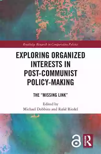 Exploring Organized Interests In Post Communist Policy Making: The Missing Link (Routledge Research In Comparative Politics)