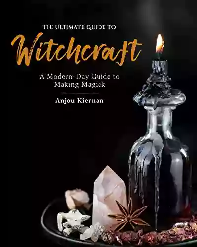 The Ultimate Guide To Witchcraft: A Modern Day Guide To Making Magick (The Ultimate Guide To )