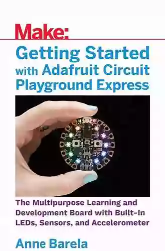 Getting Started With Adafruit Circuit Playground Express: The Multipurpose Learning And Development Board With Built In LEDs Sensors And Accelerometer