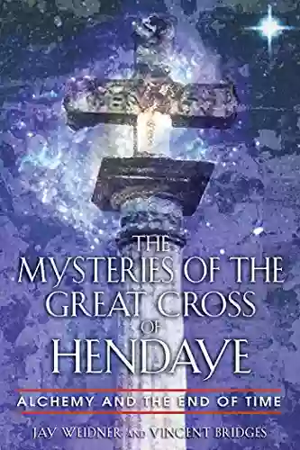 The Mysteries Of The Great Cross Of Hendaye: Alchemy And The End Of Time