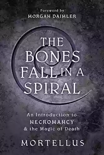 The Bones Fall In A Spiral: An Introduction To Necromancy The Magic Of Death