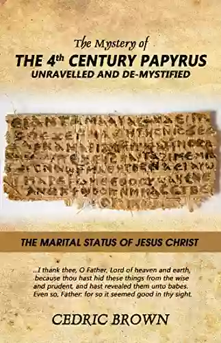 The Mystery Of The 4th Century Papyrus Unravelled And De Mystified: The Marital Status Of Jesus Christ