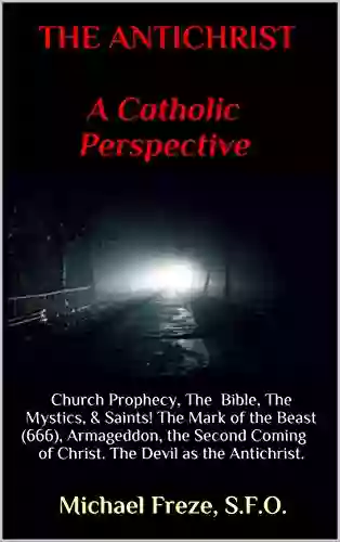 THE ANTICHRIST A CATHOLIC PERSPECTIVE: Church Prophecy The Bible The Mystics Saints The Mark Of The Beast (666) Armageddon The Second Coming Of Christ The Devil As The Antichrist