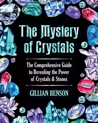 The Mystery of Crystals: The Comprehensive Guide to Revealing the Power of Crystals Stones (Crystals and Healing Stones)