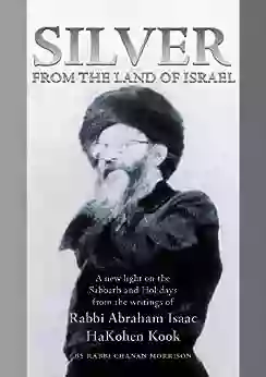 Silver From The Land Of Israel: A New Light On The Sabbath And Holidays From The Writings Of Rabbi Abraham Isaac Hakohen Kook