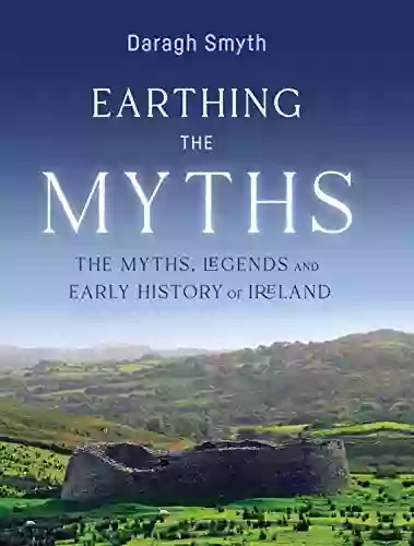 Earthing The Myths: The Myths Legends And Early History Of Ireland