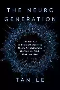 The NeuroGeneration: The New Era In Brain Enhancement That Is Revolutionizing The Way We Think Work And Heal