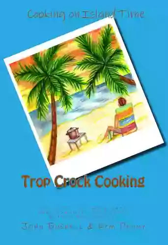 Trop Crock Cooking: The No Stress Express To Tropical Crockpot Cooking With Rum Romance Trop Shops And Trop Rock Music Under The Stars (Trop Crock Cooking Cooking On Island Time 1)