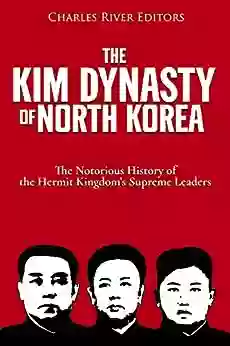 The Kim Dynasty of North Korea: The Notorious History of the Hermit Kingdom s Supreme Leaders