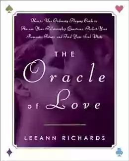 The Oracle Of Love: How To Use Ordinary Playing Cards To Answer Your Relationship Questions Predict Your Romantic Future And Find Your Soul Mate