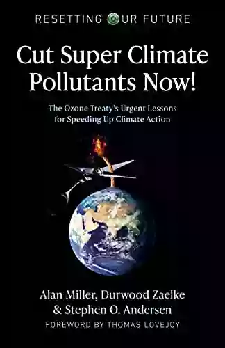 Cut Super Climate Pollutants Now : The Ozone Treaty s Urgent Lessons for Speeding Up Climate Action (Resetting Our Future)