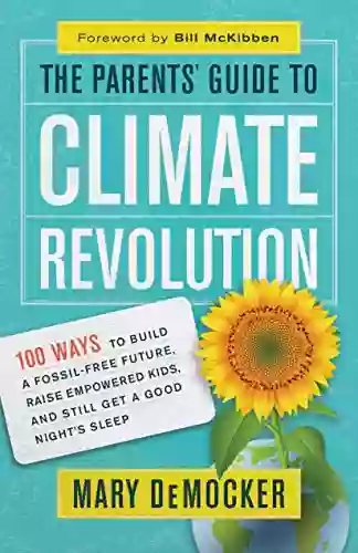 The Parents Guide To Climate Revolution: 100 Ways To Build A Fossil Free Future Raise Empowered Kids And Still Get A Good Night S Sleep