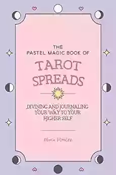 The Pastel Magic Of Tarot Spreads: Divining And Journaling Your Way To Your Higher Self