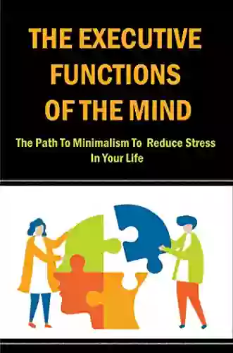 The Executive Functions Of The Mind: The Path To Minimalism To Reduce Stress In Your Life