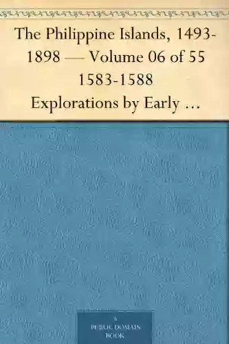 The Philippine Islands 1493 1898 Volume 06 Of 55 1583 1588 Explorations By Early Navigators Descriptions Of The Islands And Their Peoples Their History To The Close Of The Nineteenth Century