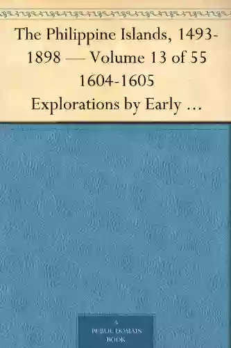 The Philippine Islands 1493 1898 Volume 13 Of 55 1604 1605 Explorations By Early Navigators Descriptions Of The Islands And Their Peoples Their History To The Close Of The Nineteenth Century