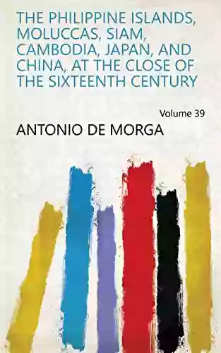 The Philippine Islands Moluccas Siam Cambodia Japan And China At The Close Of The Sixteenth Century Volume 39