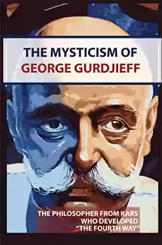 The Mysticism Of George Gurdjieff: The Philosopher From Kars Who Developed The Fourth Way