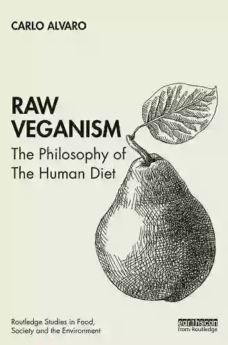 Raw Veganism: The Philosophy Of The Human Diet (Routledge Studies In Food Society And The Environment)