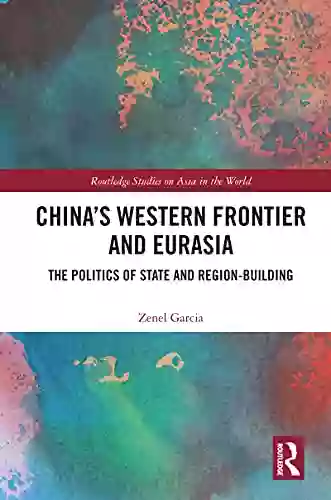 China S Western Frontier And Eurasia: The Politics Of State And Region Building (Routledge Studies On Asia In The World)