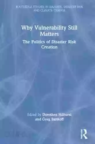 Why Vulnerability Still Matters: The Politics of Disaster Risk Creation (Routledge Studies in Hazards Disaster Risk and Climate Change)