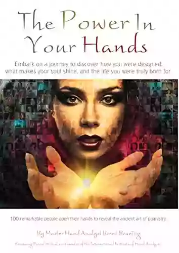 The Power In Your Hands: Embark On A Journey To Discover Your Life Pattern: 100 Remarkable People Open Their Hands To Reveal The Ancient Art Of Palmistry