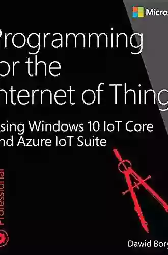 Programming For The Internet Of Things: Using Windows 10 IoT Core And Azure IoT Suite (Developer Reference)