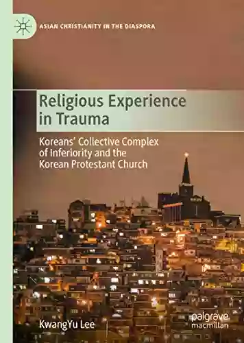 Religious Experience In Trauma: Koreans Collective Complex Of Inferiority And The Korean Protestant Church (Asian Christianity In The Diaspora)