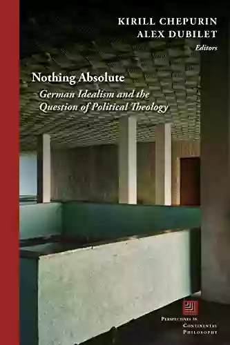 Nothing Absolute: German Idealism And The Question Of Political Theology (Perspectives In Continental Philosophy)