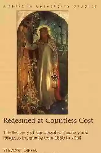 Redeemed At Countless Cost: The Recovery Of Iconographic Theology And Religious Experience From 1850 To 2000 (American University Studies 360)