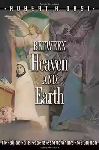 Between Heaven And Earth: The Religious Worlds People Make And The Scholars Who Study Them