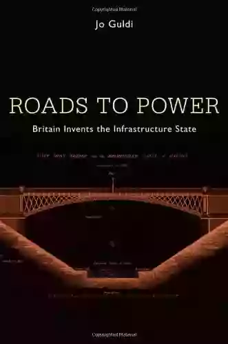 Roads To Power: Britain Invents The Infrastructure State