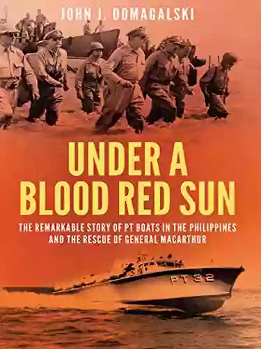 Under A Blood Red Sun: The Remarkable Story Of PT Boats In The Philippines And The Rescue Of General MacArthur