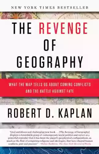 The Revenge Of Geography: What The Map Tells Us About Coming Conflicts And The Battle Against Fate