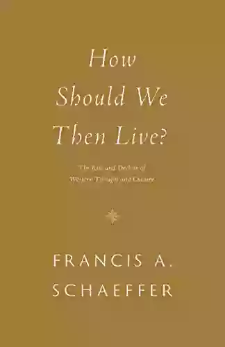 How Should We Then Live?: The Rise And Decline Of Western Thought And Culture